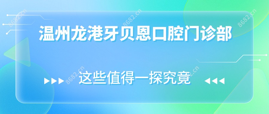 温州龙港牙贝恩口腔门诊部