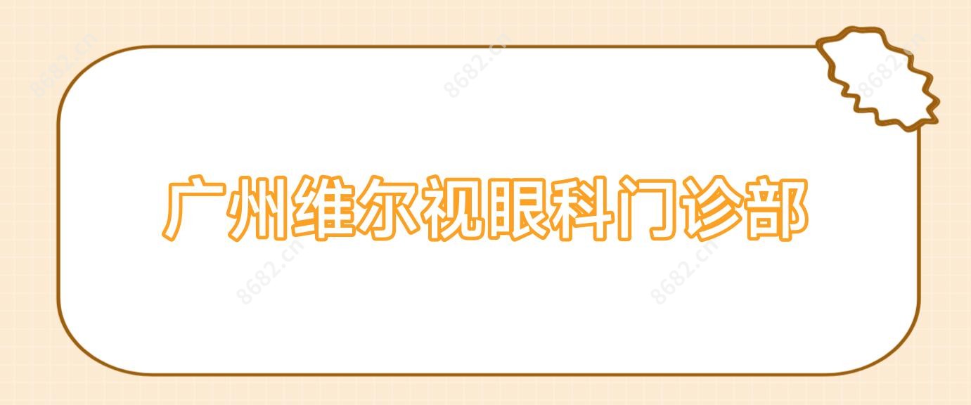 广州维尔视眼科门诊部