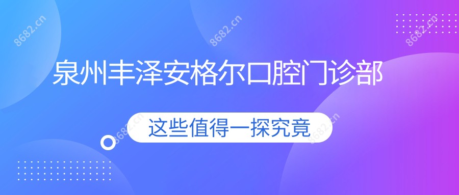 泉州丰泽安格尔口腔门诊部
