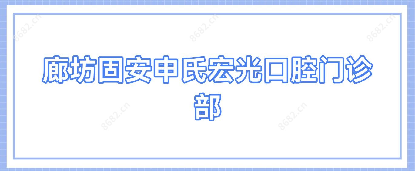 廊坊固安申氏宏光口腔门诊部