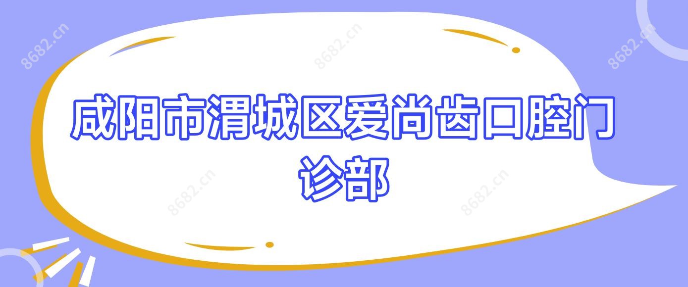 咸阳市渭城区爱尚齿口腔门诊部