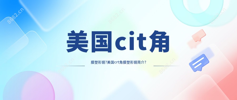 美国cit角膜塑形镜?美国crt角膜塑形镜简介?