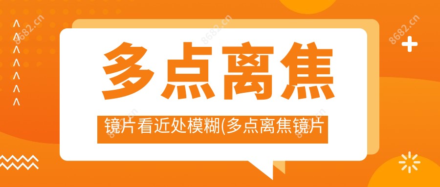 多点离焦镜片看近处模糊(多点离焦镜片的原理及作用是什么)