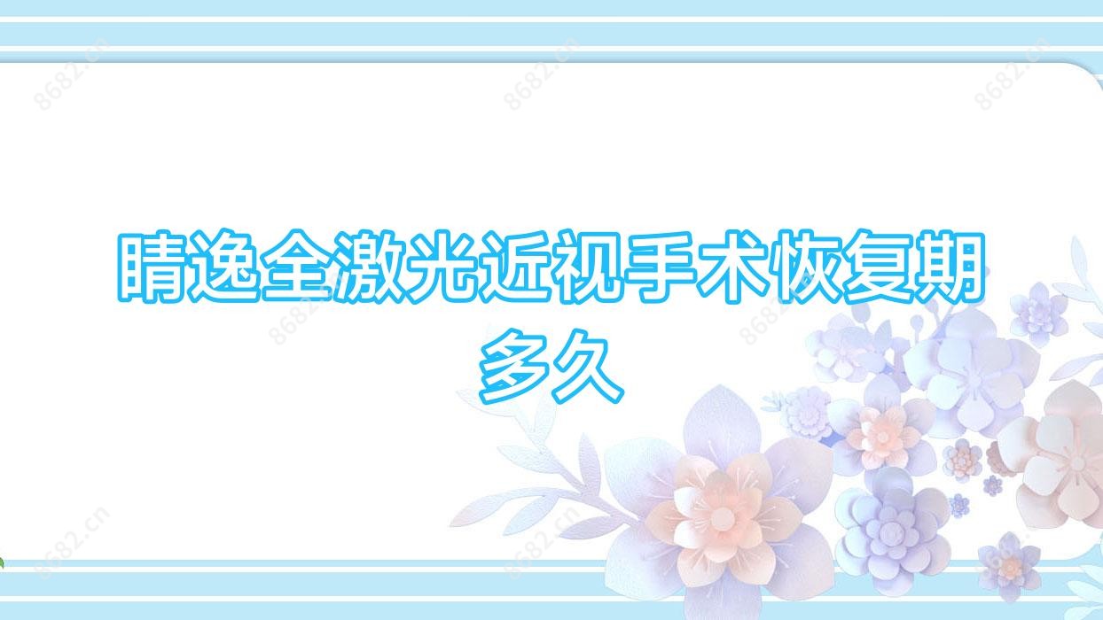 睛逸全激光近视手术恢复期多久