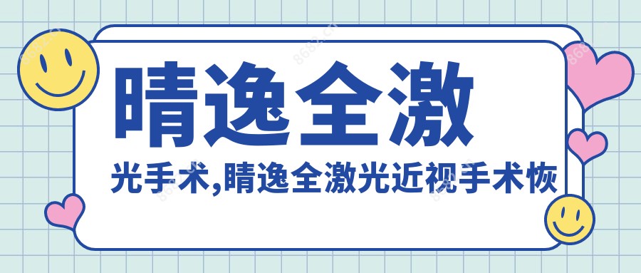 晴逸全激光手术,睛逸全激光近视手术恢复期多久