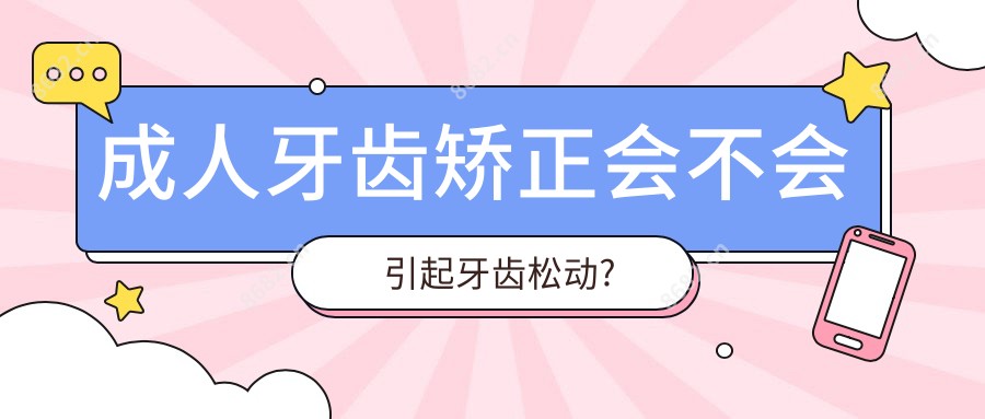 成人牙齿矫正会不会引起牙齿松动?