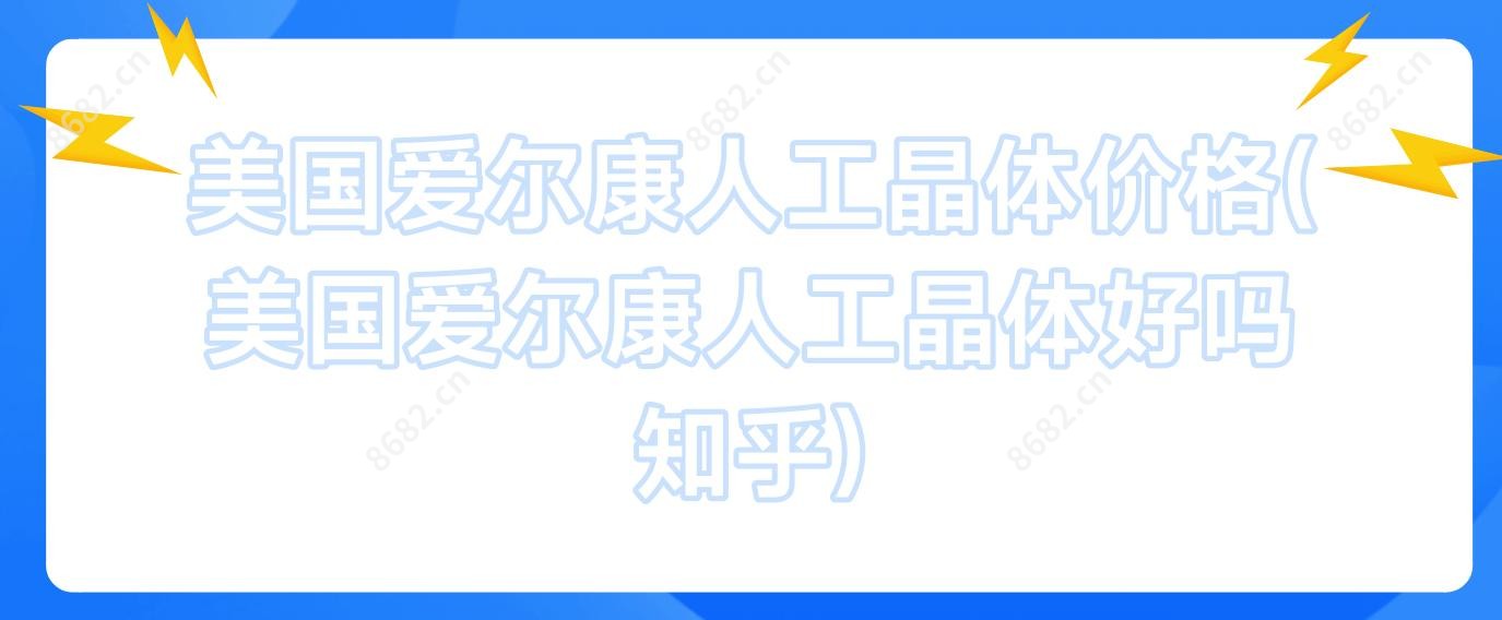 美国爱尔康人工晶体价格(美国爱尔康人工晶体好吗 知乎)