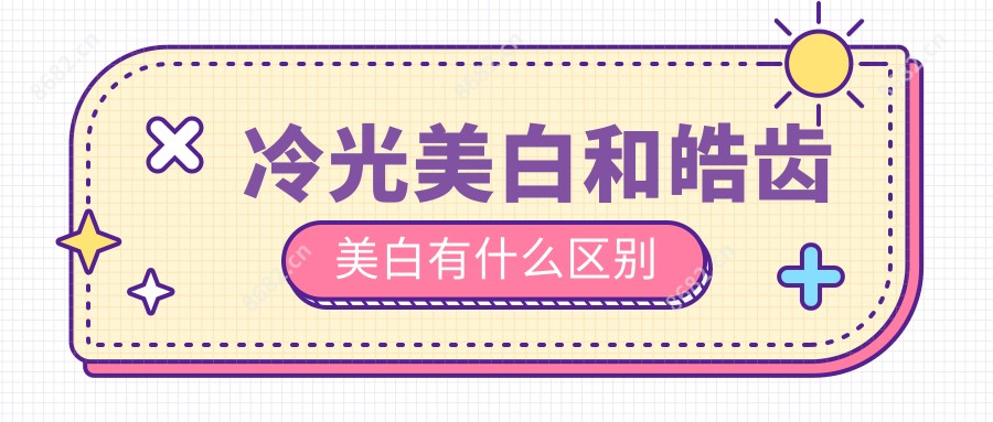 冷光美白和皓齿美白有什么区别
