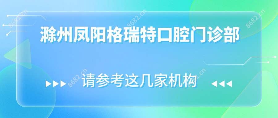 滁州凤阳格瑞特口腔门诊部