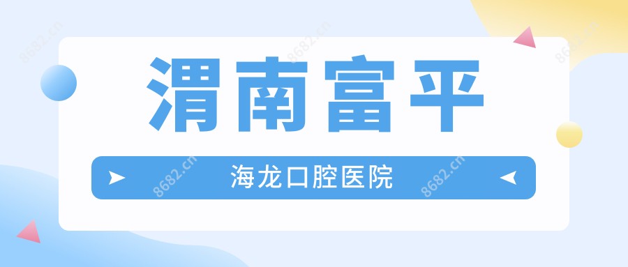 渭南富平海龙口腔医院