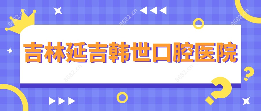 吉林延吉韩世口腔医院