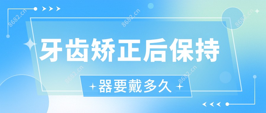 牙齿矫正后保持器要戴多久