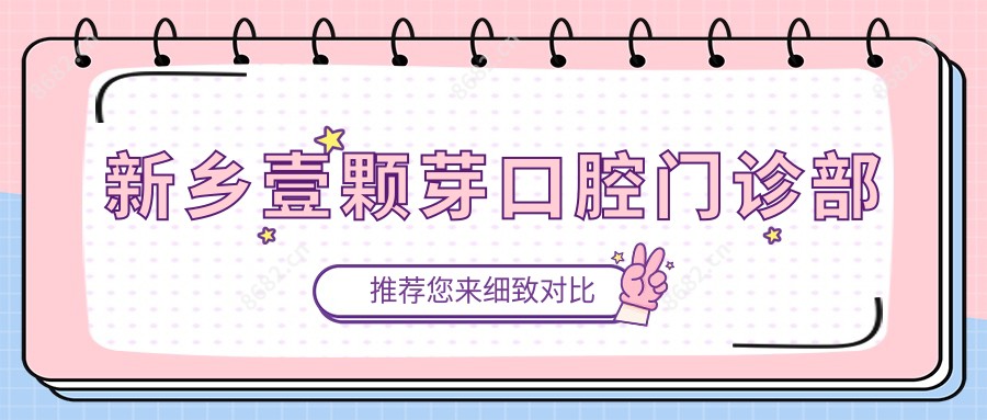 新乡壹颗芽口腔门诊部