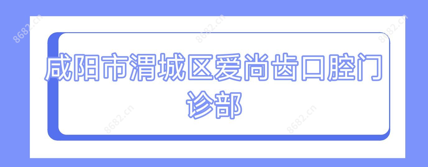 咸阳市渭城区爱尚齿口腔门诊部