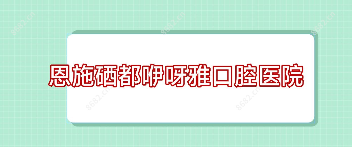 恩施硒都咿呀雅口腔医院