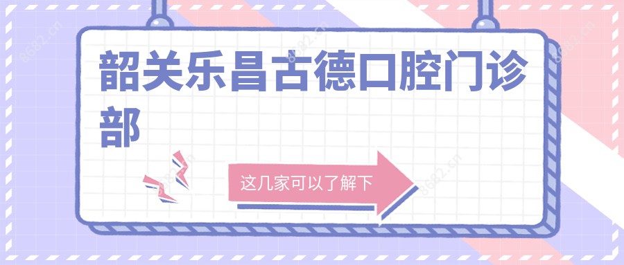 韶关乐昌古德口腔门诊部