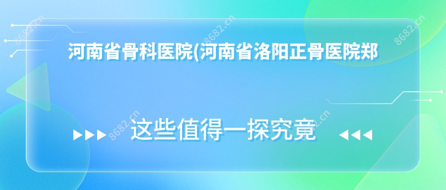 河南省骨科医院(河南省洛阳正骨医院郑州院区)