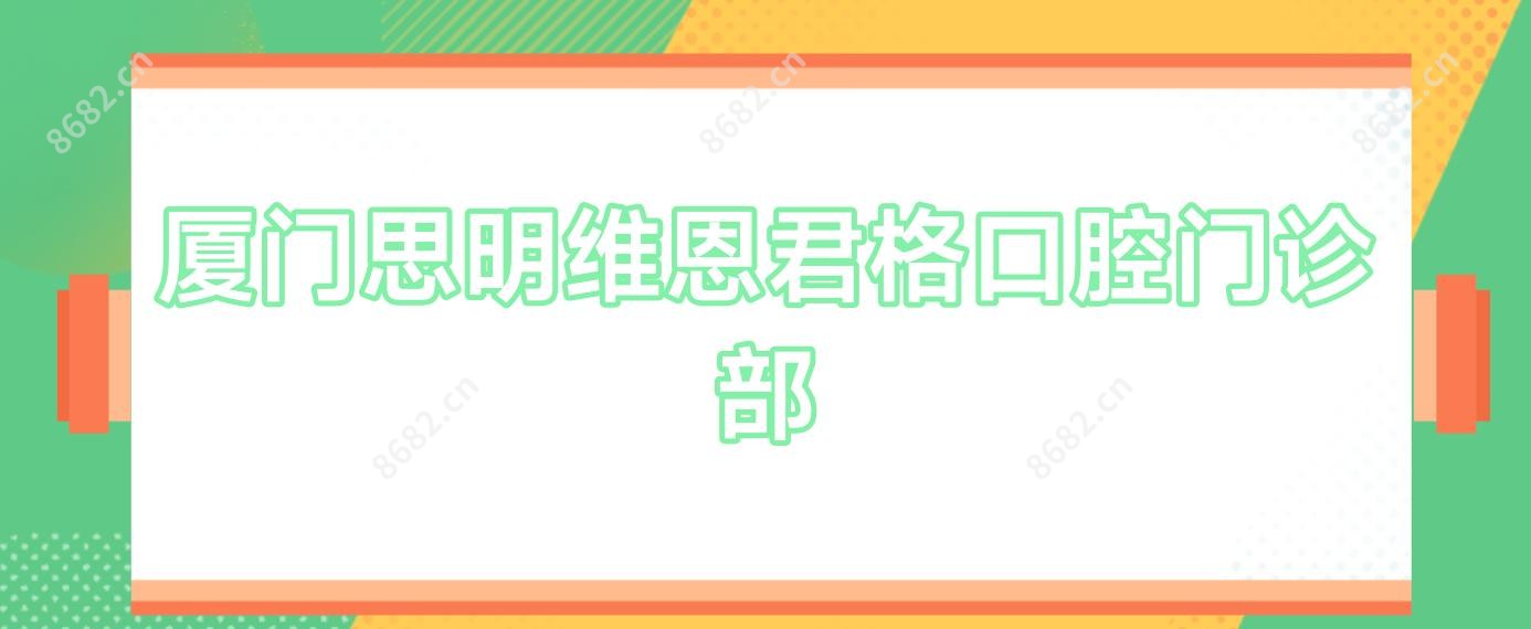 厦门思明维恩君格口腔门诊部