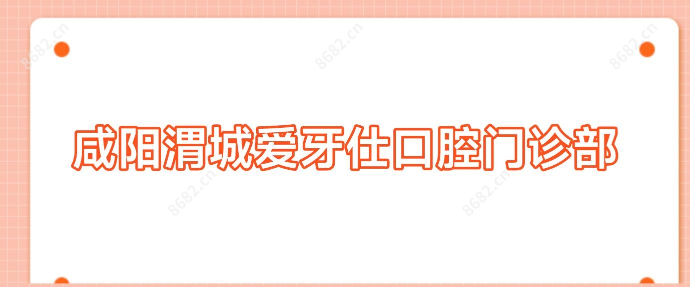 咸阳渭城爱牙仕口腔门诊部
