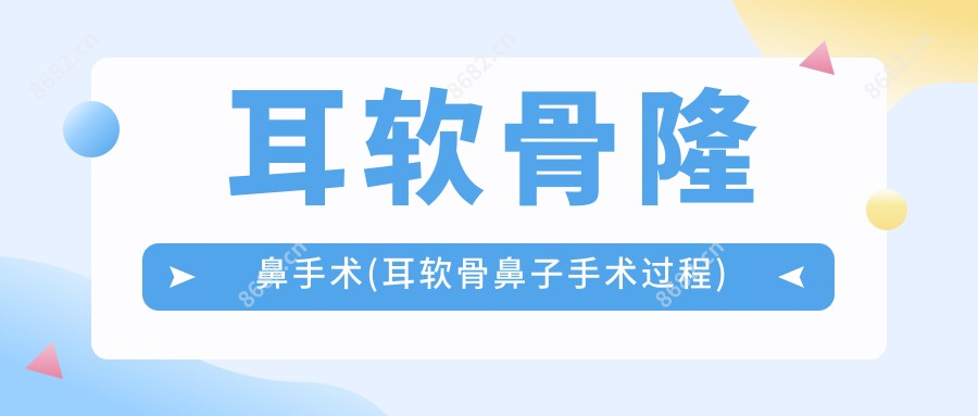 耳软骨隆鼻手术(耳软骨鼻子手术过程)