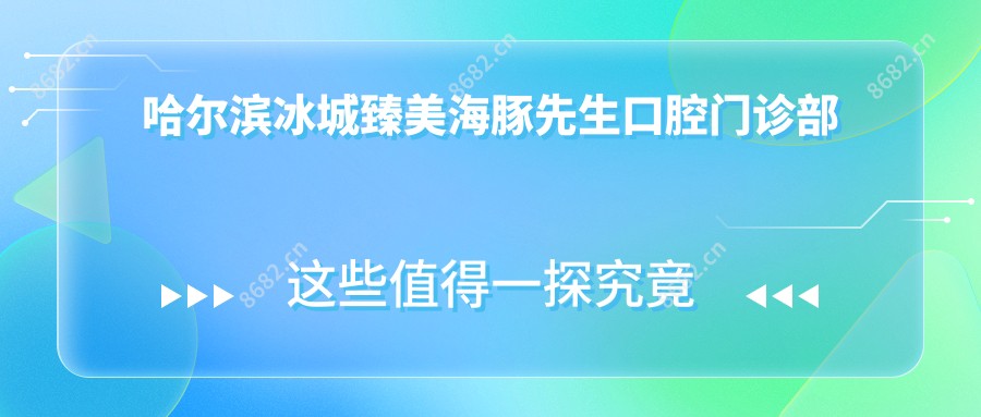 哈尔滨冰城臻美海豚先生口腔门诊部