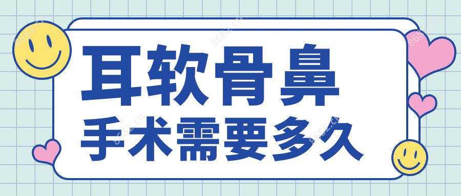 耳软骨鼻手术需要多久
