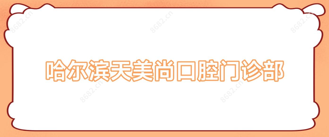 哈尔滨天美尚口腔门诊部