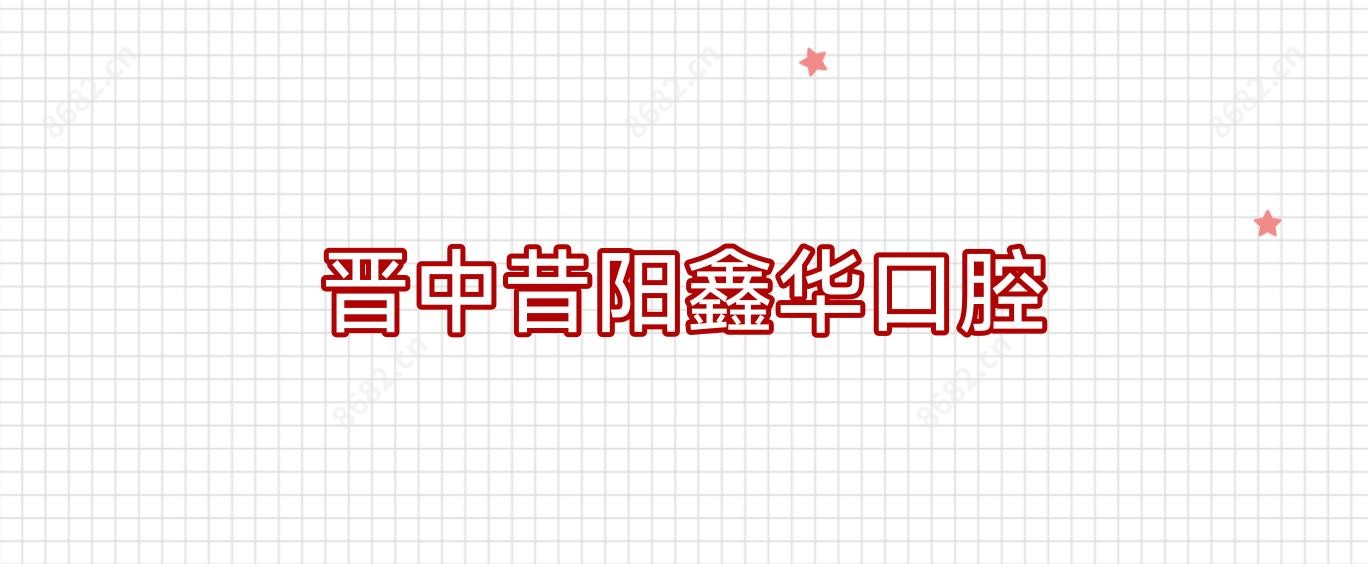 晋中昔阳鑫华口腔