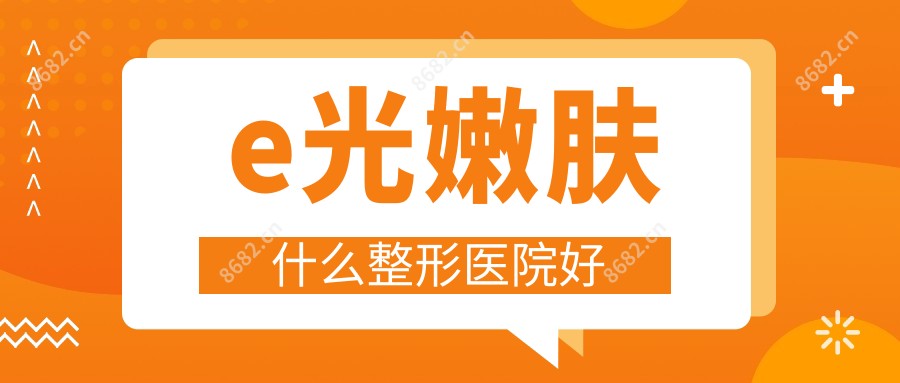 e光嫩肤什么整形医院好