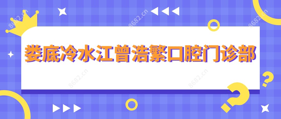 娄底冷水江曾浩繁口腔门诊部