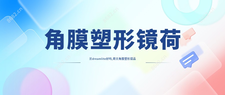 角膜塑形镜荷兰dreamlite好吗,荷兰角膜塑形镜品牌排行榜以及价格