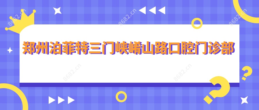 郑州泊菲特三门峡崤山路口腔门诊部