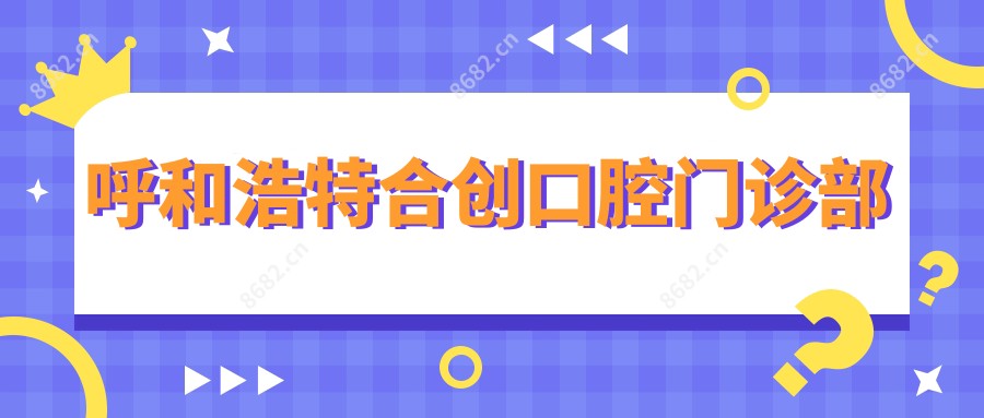 呼和浩特合创口腔门诊部