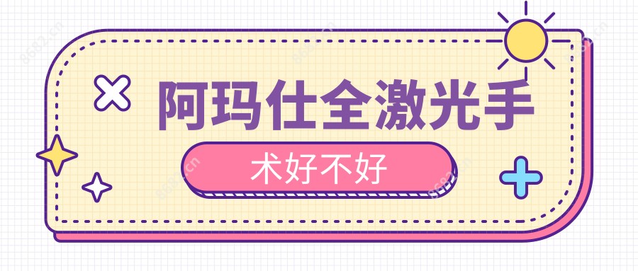 阿玛仕全激光手术好不好