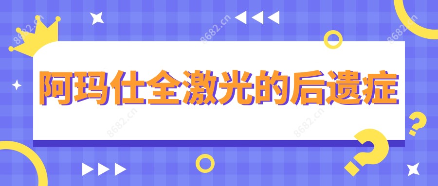阿玛仕全激光的后遗症