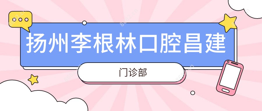 扬州李根林口腔昌建门诊部
