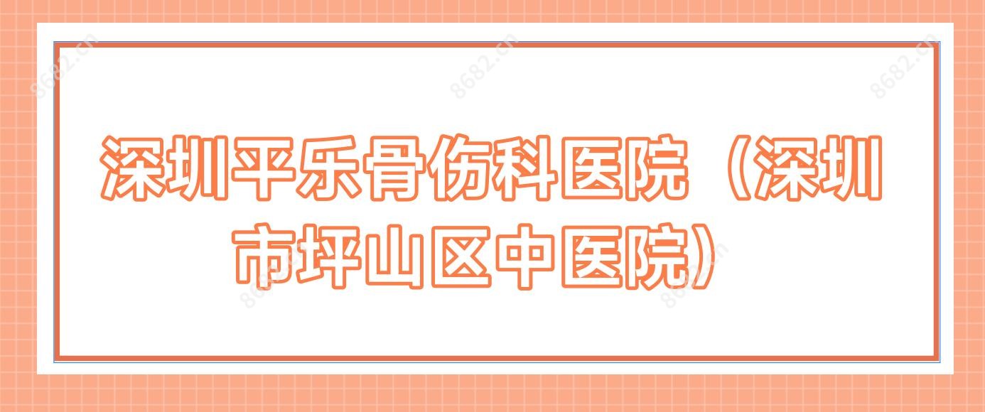 深圳平乐骨伤科医院(深圳市坪山区中医院)