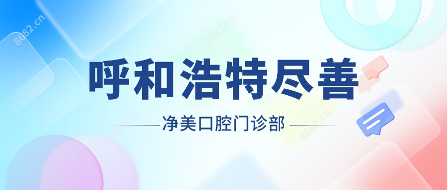 呼和浩特尽善净美口腔门诊部