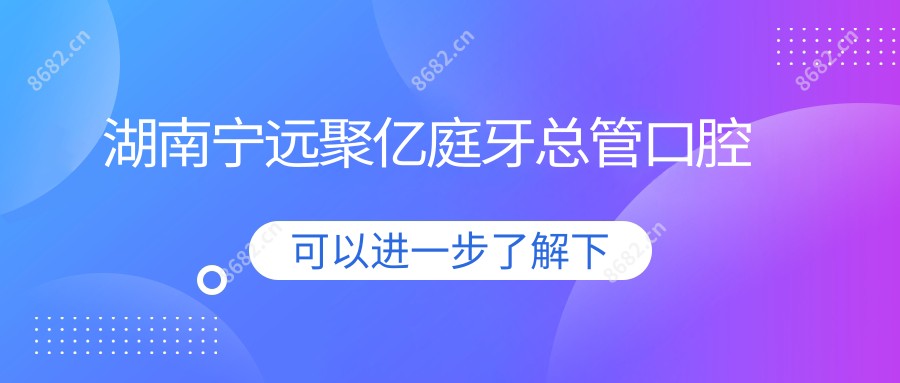 湖南宁远聚亿庭牙总管口腔