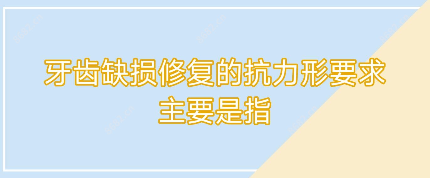 牙齿缺损修复的抗力形要求主要是指