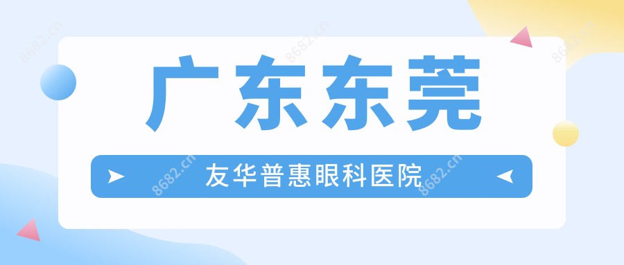 广东东莞友华普惠眼科医院