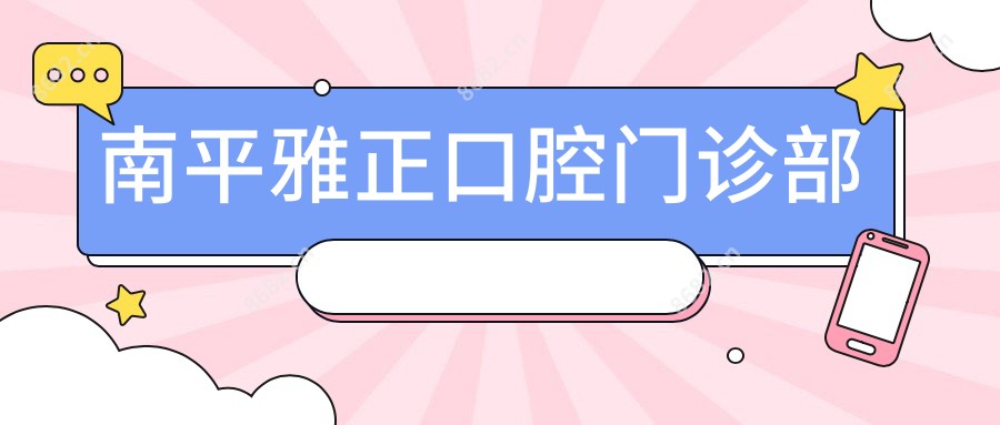 南平雅正口腔门诊部