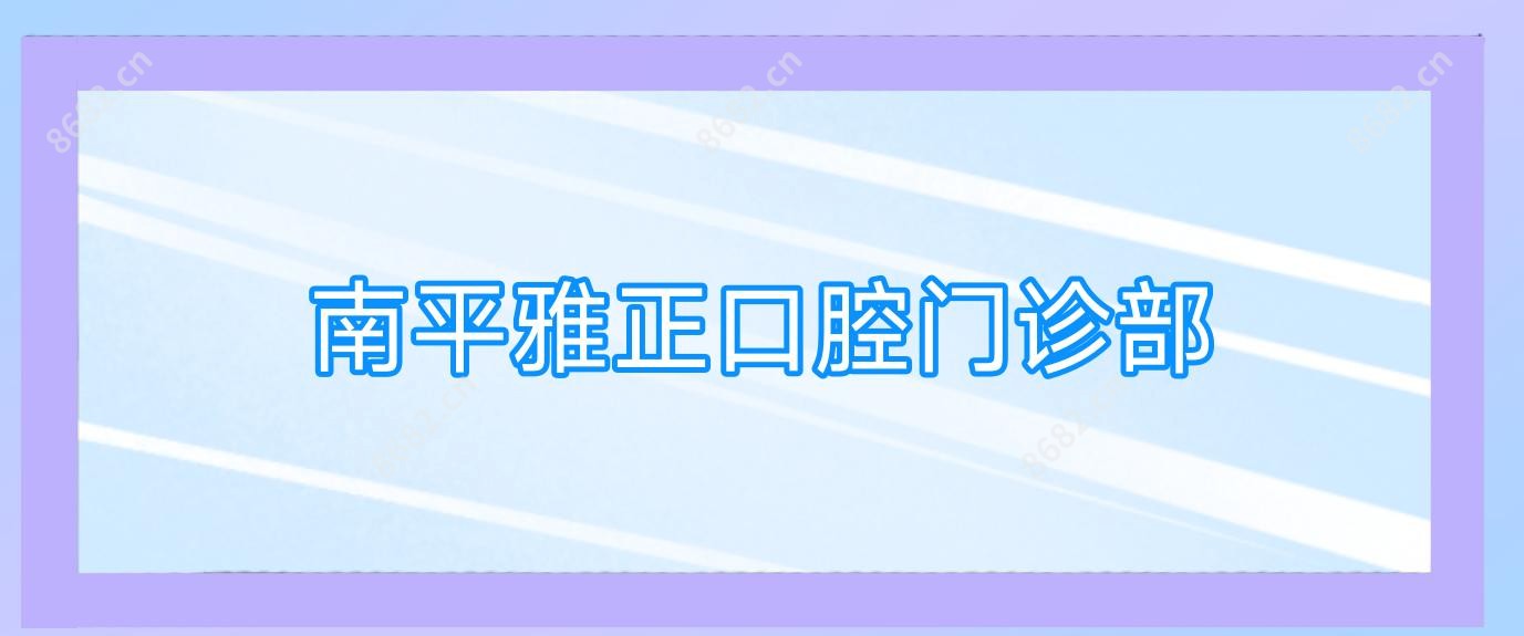 南平雅正口腔门诊部