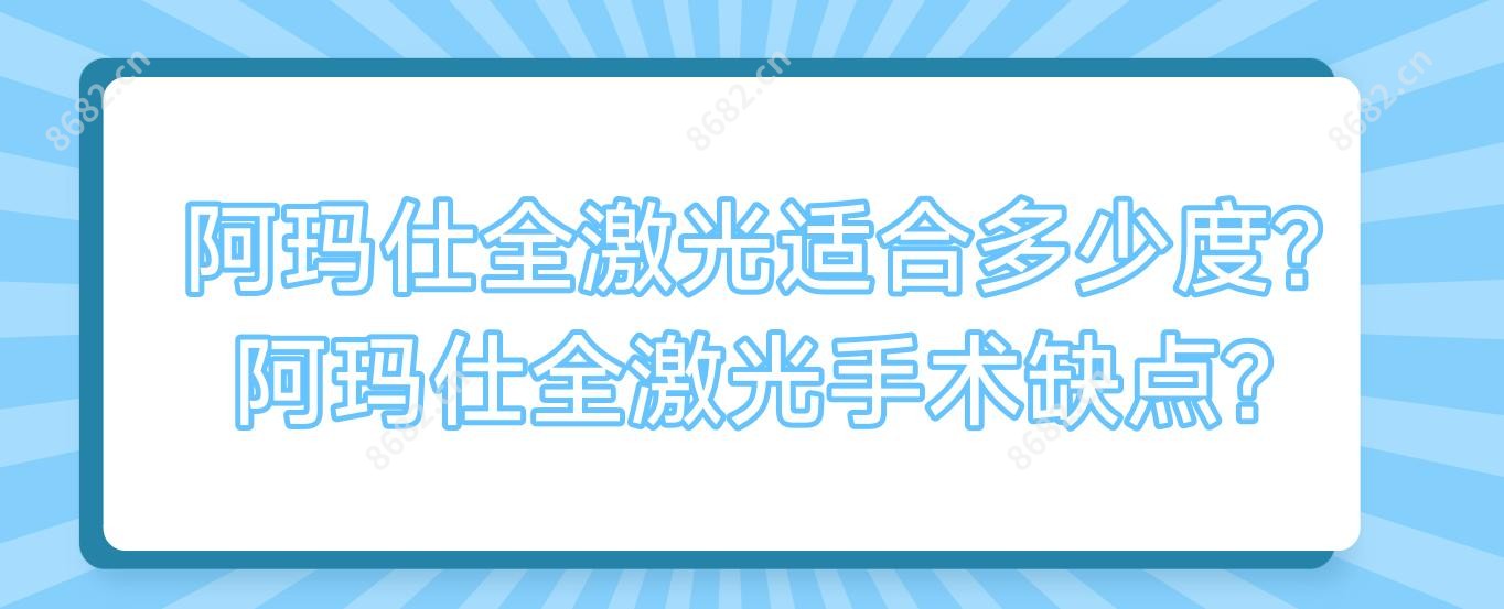 阿玛仕全激光适合多少度?阿玛仕全激光手术缺点?