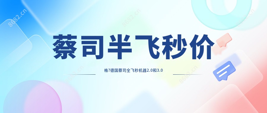 蔡司半飞秒价格?德国蔡司全飞秒机器2.0和3.0有啥区别?