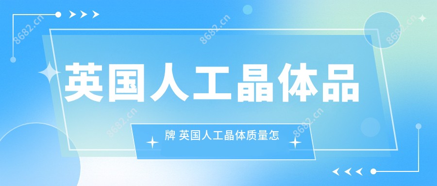 英国人工晶体品牌 英国人工晶体质量怎样