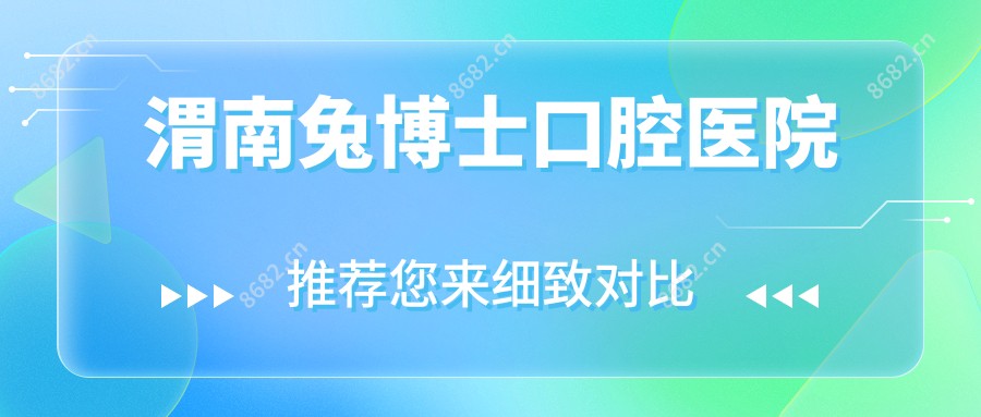 渭南兔博士口腔医院