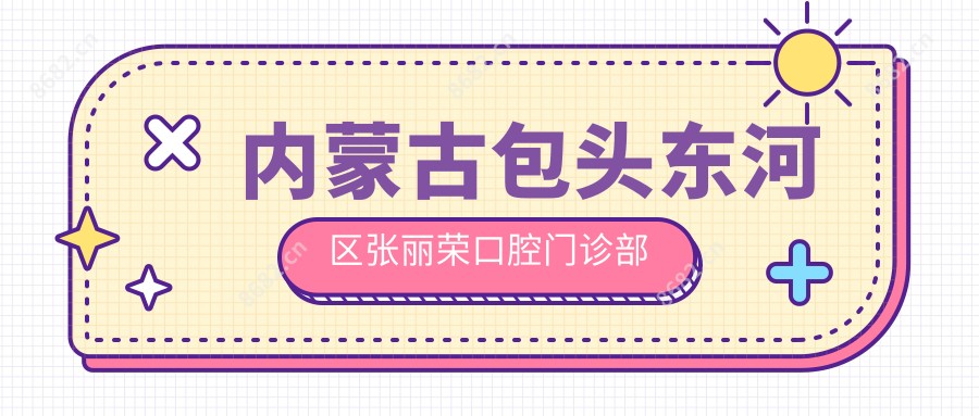 内蒙古包头东河区张丽荣口腔门诊部