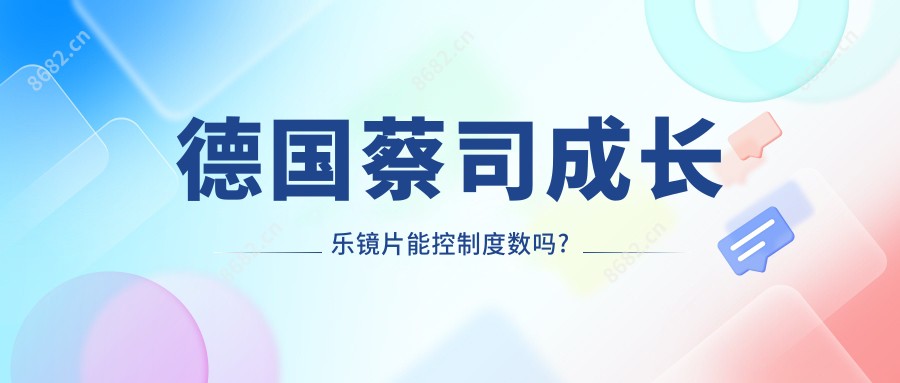德国蔡司成长乐镜片能控制度数吗?