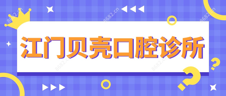 江门贝壳口腔诊所